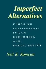 Imperfect Alternatives - Choosing Institutions in Law, Economics, & Public Policy: Choosing Institutions in Law, Economics and Public Policy