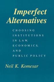 Imperfect Alternatives – Choosing Institutions in Law, Economics, and Public Policy: Choosing Institutions in Law, Economics and Public Policy