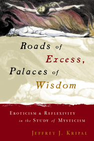 Roads of Excess, Palaces of Wisdom – Eroticism and Reflexivity in the Study of Mysticism: Eroticism and Reflexivity in the Study of Mysticism