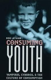 Consuming Youth – Vampires, Cyborgs, and the Culture of Consumption: Vampires, Cyborgs and the Culture of Consumption