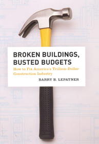 Broken Buildings, Busted Budgets – How to Fix America`s Trillion–Dollar Construction Industry: How to Fix America's Trillion-dollar Construction Industry