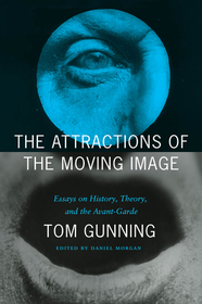 The Attractions of the Moving Image – Essays on History, Theory, and the Avant–Garde