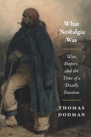 What Nostalgia Was – War, Empire, and the Time of a Deadly Emotion