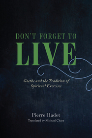 Don?t Forget to Live ? Goethe and the Tradition of Spiritual Exercises Don?t Forget to Live ? Goethe and the Tradition of Spiritual Exercises