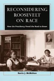 Reconsidering Roosevelt on Race - How the Presidency Paved the Road to BROWN: How the Presidency Paved the Road to Brown