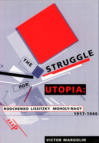 The Struggle for Utopia – Rodchenko, Lissitzky, Moholy–Nagy, 1917–1946: Rodchenko, Lissitzky, Moholy-Nagy, 1917-46