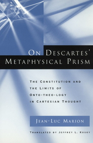 On Descartes` Metaphysical Prism – The Constitution and the Limits of Onto–theo–logy in Cartesian Thought: The Constitution and the Limits of Onto-theo-logy in Cartesian Thought