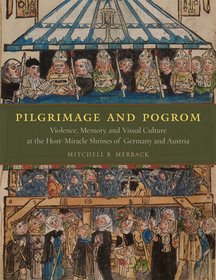 Pilgrimage and Pogrom – Violence, Memory, and Visual Culture at the Host–Miracle Shrines of Germany and Austria