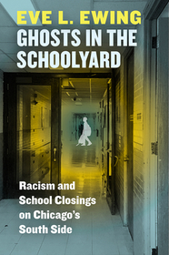 Ghosts in the Schoolyard – Racism and School Closings on Chicago`s South Side: Racism and School Closings on Chicago's South Side