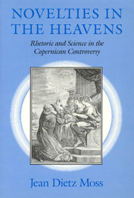 Novelties in the Heavens – Rhetoric and Science in the Copernican Controversy: Rhetoric and Science in the Copernican Controversy
