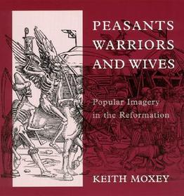 Peasants, Warriors, and Wives ? Popular Imagery in the Reformation: Popular Imagery in the Reformation