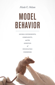 Model Behavior – Animal Experiments, Complexity, and the Genetics of Psychiatric Disorders