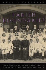 Parish Boundaries – The Catholic Encounter with Race in the Twentieth–Century Urban North: Catholic Encounter with Race in the Twentieth-Century Urban North