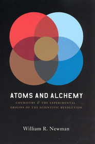Atoms and Alchemy – Chymistry and the Experimental Origins of the Scientific Revolution: Chymistry and the Experimental Origins of the Scientific Revolution