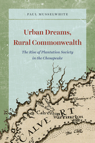 Urban Dreams, Rural Commonwealth – The Rise of Plantation Society in the Chesapeake