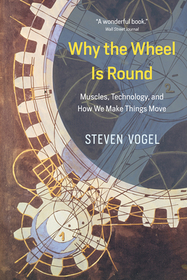 Why the Wheel Is Round – Muscles, Technology, and How We Make Things Move: Muscles, Technology, and How We Make Things Move