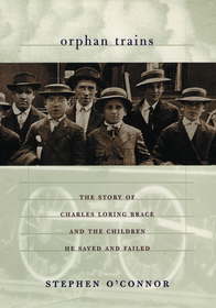 Orphan Trains – The Story of Charles Loring Brace and the Children He Saved and Failed: The Story of Charles Loring Brace and the Children He Saved and Failed