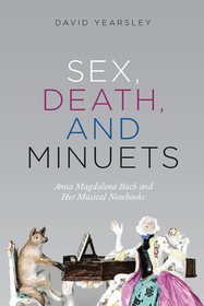 Sex, Death, and Minuets – Anna Magdalena Bach and Her Musical Notebooks