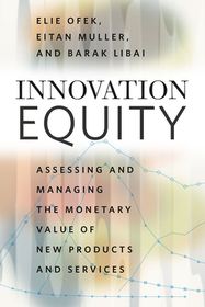Innovation Equity – Assessing and Managing the Monetary Value of New Products and Services: Assessing and Managing the Monetary Value of New Products and Services