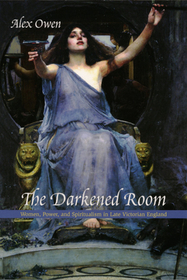 The Darkened Room – Women, Power, and Spiritualism in Late Victorian England: Women, Power, and Spiritualism in Late Victorian England