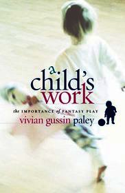 A Child's Work – The Importance of Fantasy Play: The Importance of Fantasy Play