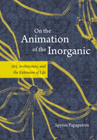 On the Animation of the Inorganic – Art, Architecture, and the Extension of Life