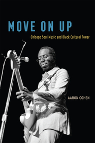 Move On Up – Chicago Soul Music and Black Cultural Power: Chicago Soul Music and Black Cultural Power