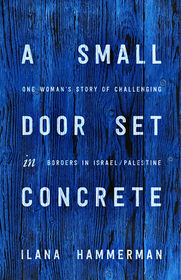 A Small Door Set in Concrete – One Woman`s Story of Challenging Borders in Israel/Palestine