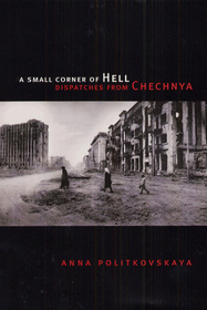 A Small Corner of Hell ? Dispatches from Chechnya: Dispatches from Chechnya