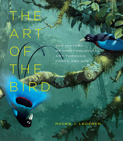 The Art of the Bird – The History of Ornithological Art through Forty Artists: The History of Ornithological Art Through Forty Artists