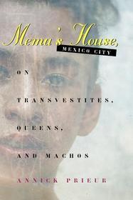 Mema`s House, Mexico City ? On Transvestites, Queens, and Machos: On Transvestites, Queens and Machos