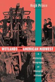 Wetlands of the American Midwest – A Historical Geography of Changing Attitudes: A Historical Geography of Changing Attitudes