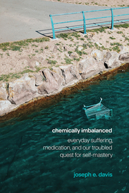 Chemically Imbalanced – Everyday Suffering, Medication, and Our Troubled Quest for Self–Mastery