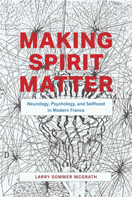 Making Spirit Matter – Neurology, Psychology, and Selfhood in Modern France