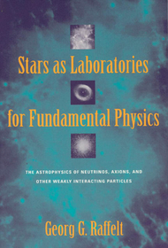 Stars as Laboratories for Fundamental Physics – The Astrophysics of Neutrinos, Axions, and Other Weakly Interacting Particles: Astrophysics of Neutrinos, Axions and Other Weakly Interacting Particles