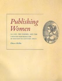 Publishing Women - Salons, the Presses and the Counter-Reformation in Sixteenth-Century Italy: Salons, the Presses and the Counter-Reformation in Sixteenth-Century Italy