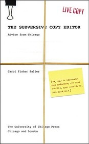 The Subversive Copy Editor - Advice from Chicago (or, How to Negotiate Good Relationships with Your Writers, Your Colleagues, and Yourself): Advice from Chicago (or, How to Negotiate Good Relationships with Your Writers, Your Colleagues, and Yourself)