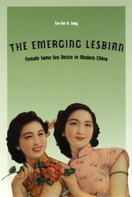 The Emerging Lesbian – Female Same–Sex Desire in Modern China: Female Same-Sex Desire in Modern China