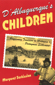 D`Albuquerque`s Children – Performing Tradition in Malaysia`s Portuguese Settlement: Performing Tradition in Malaysia's Portuguese Settlement