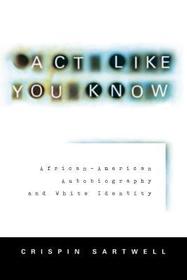 Act Like You Know – African–American Autobiography and White Identity: African-American Autobiography and White Identity