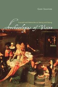Archaeologies of Vision ? Foucault and Nietzsche on Seeing and Saying: Foucault and Nietzsche on Seeing and Saying