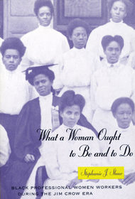 What a Woman Ought to Be and to Do – Black Professional Women Workers during the Jim Crow Era: Black Professional Women Workers During the Jim Crow Era