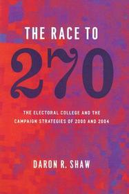 The Race to 270 – The Electoral College and the Campaign Strategies of 2000 and 2004: The Electoral College and the Campaign Strategies of 2000 and 2004