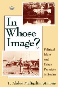 In Whose Image? – Political Islam and Urban Practices in Sudan: Political Islam and Urban Practices in Sudan