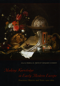 Making Knowledge in Early Modern Europe – Practices, Objects, and Texts, 1400 – 1800: Practices, Objects, and Texts, 1400-1800