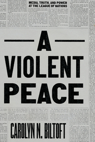 A Violent Peace – Media, Truth, and Power at the League of Nations