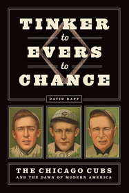 Tinker to Evers to Chance – The Chicago Cubs and the Dawn of Modern America: The Chicago Cubs and the Dawn of Modern America