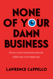 None of Your Damn Business – Privacy in the United States from the Gilded Age to the Digital Age