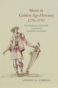 Music in Golden–Age Florence, 1250–1750 – From the  Priorate of the Guilds to the End of the Medici Grand Duchy