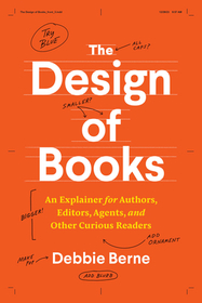 The Design of Books – An Explainer for Authors, Editors, Agents, and Other Curious Readers: An Explainer for Authors, Editors, Agents, and Other Curious Readers